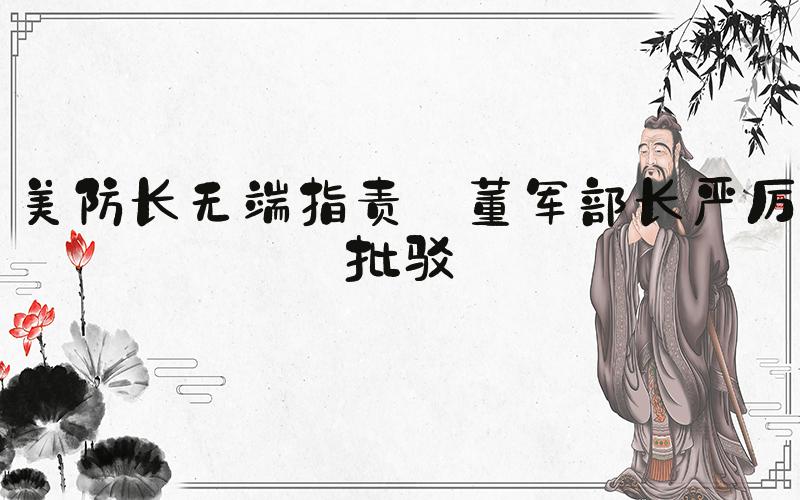 美防长无端指责 董军部长严厉批驳